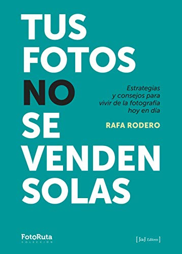 Tus fotos no se venden solas: Estrategias y consejos para vivir de la fotografía hoy en día (FotoRuta, Band 35)