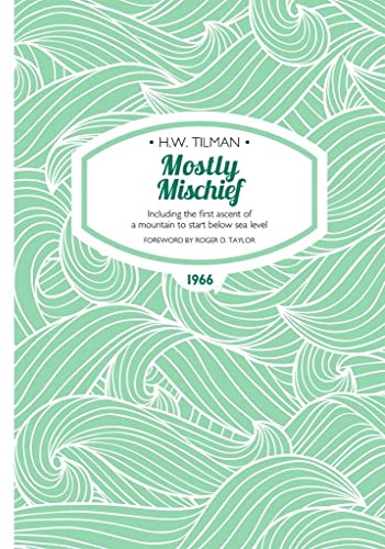 Mostly Mischief: Including the first ascent of a mountain to start below sea level (H.W. Tilman - The Collected Edition)