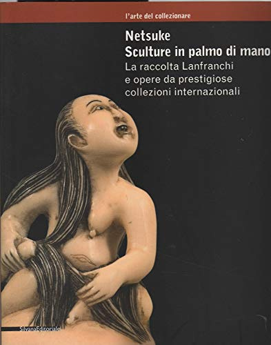 Netsuke. Sculture in palmo di mano. La raccolta Lanfranchi e opere da prestigiose collezioni internazionali. Catalogo della mostra (Milano, novembre ... Ediz. illustrata (L' arte del collezionare)