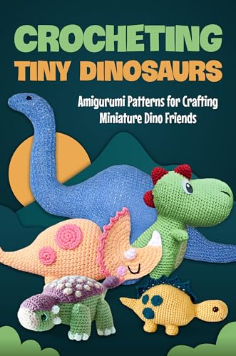 Crocheting Tiny Dinosaurs: Amigurumi Patterns for Crafting Miniature Dino Friends: Amigurumi Dinosaurs (English Edition)