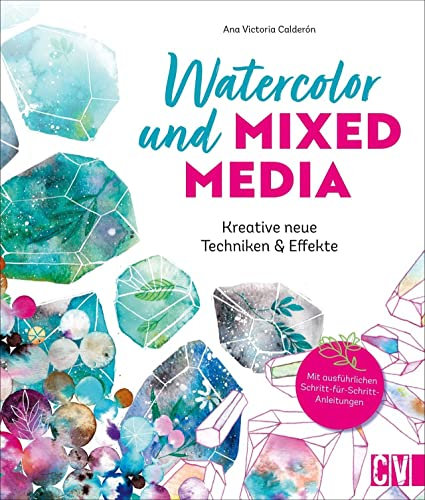 Malen: Watercolor und Mixed Media: Kreative neue Techniken & Effekte. Aquarellfarben in Kombination mit anderen Malutensilien und -materialien. Mit einfachen Schritt-für-Schritt-Anleitungen.