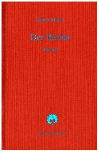 Robert Müller Werkausgabe / Der Barbar: Roman: Roman. Hrsg. u. Nachw. v. Hans H. Hahnl