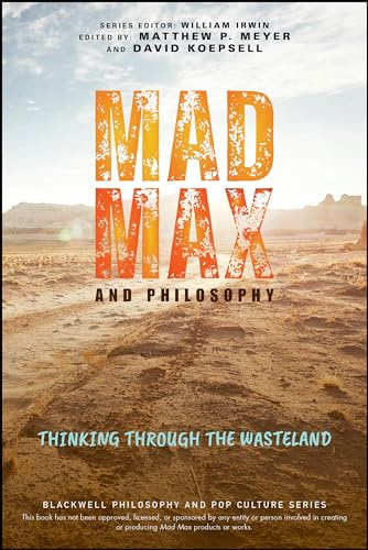Mad Max and Philosophy: Thinking Through the Wasteland (The Blackwell Philosophy and Pop Culture Series)