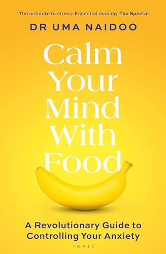 Calm Your Mind with Food: A Doctor’s Guide to Using Nutrition to Reduce Anxiety, Stress and Improve Mental Health