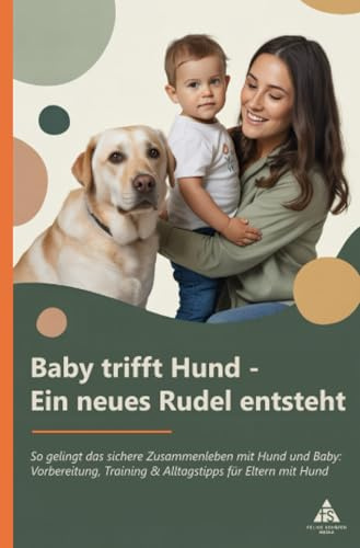 Baby trifft Hund - Ein neues Rudel entsteht: So gelingt das sichere Zusammenleben mit Hund und Baby: Vorbereitung, Training & Alltagstipps für Eltern ... & Alltagstipps für Eltern mit Hund
