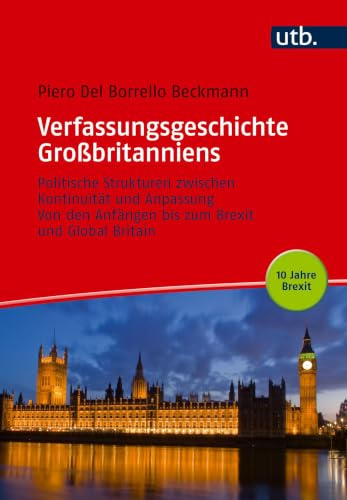 Verfassungsgeschichte Großbritanniens: Politische Strukturen zwischen Kontinuität und Anpassung. Von den Anfängen bis zum Brexit und Global Britain.