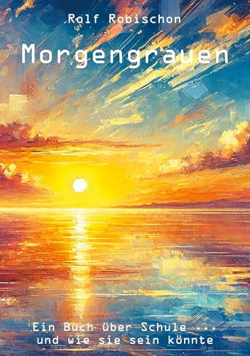 Morgengrauen: Ein Buch über Schule ... und wie sie sein könnte