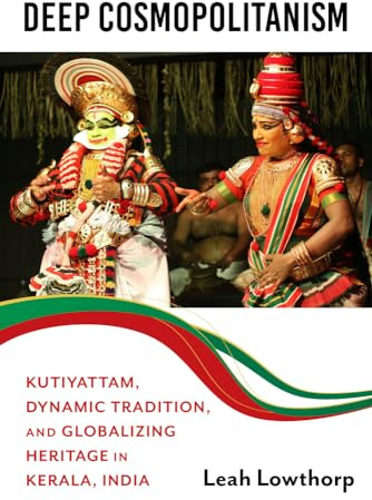 Deep Cosmopolitanism: Kutiyattam, Dynamic Tradition, and Globalizing Heritage in Kerala, India (Activist Encounters in Folklore and Ethnomusicology)