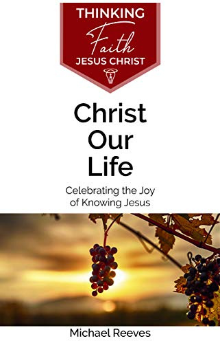 Christ Our Life: Celebrating the Joy of Knowing Jesus (Thinking Faith)