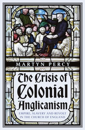 The Crisis of Colonial Anglicanism: Empire, Slavery and Revolt in the Church of England