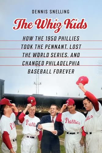 The Whiz Kids: How the 1950 Phillies Took the Pennant, Lost the World Series, and Changed Philadelphia Baseball Forever