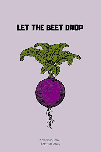 LET THE BEET DROP: A blank Recipe Journal to write Ideas Notebook Kitchen Novelty Gift ~ Diary for cook Lovers, Lined Bakery