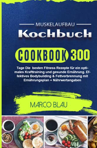 Muskelaufbau Kochbuch: 300 Tage Die besten Fitness Rezepte für ein optimales Krafttraining und gesunde Ernährung. Effektives Bodybuilding & ... mit Ernährungsplan + Nährwertangaben