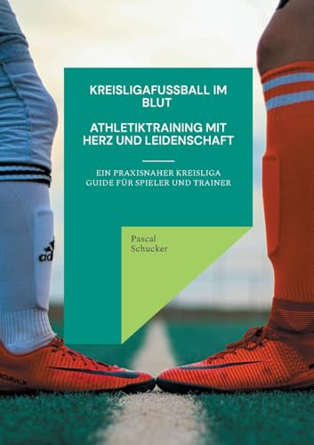 Kreisligafußball im Blut - Athletiktraining mit Herz und Leidenschaft: Ein Praxisnaher Guide für Spieler und Trainer