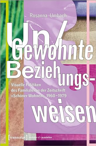 Un/Gewohnte Beziehungsweisen: Visuelle Politiken des Familialen in der Zeitschrift »Schöner Wohnen«, 1960-1979 (wohnen+/-ausstellen)