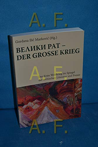 Veliki rat - Der große Krieg: Der Erste Weltkrieg im Spiegel der serbischen Literatur und Presse