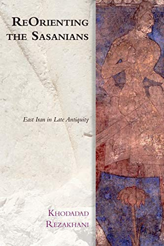 ReOrienting the Sasanians: East Iran in Late Antiquity (Edinburgh Studies in Ancient Persia)