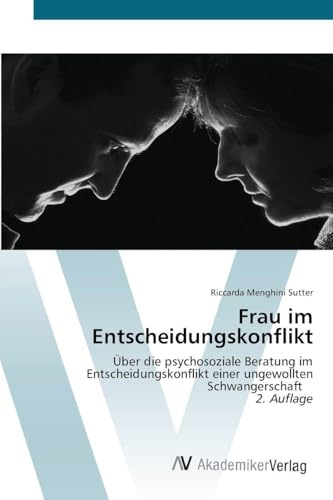 Frau im Entscheidungskonflikt: Über die psychosoziale Beratung im Entscheidungskonflikt einer ungewollten Schwangerschaft 2. Auflage