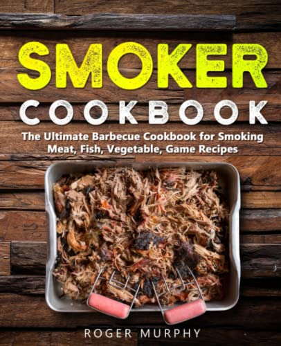 Smoker Cookbook: The Ultimate Barbecue Cookbook for Smoking Meat, Fish, Vegetable, and Game