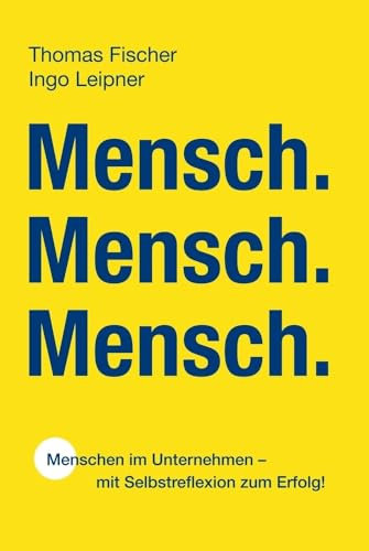 Mensch. Mensch. Mensch.: Menschen im Unternehmen - mit Selbstreflexion zum Erfolg!