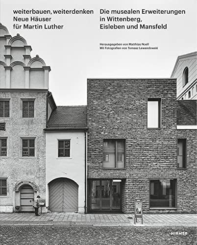 Weiterbauen, Weiterdenken - Neue Häuser für Martin Luther: Die musealen Erweiterungen in Wittenberg, Eisleben und Mansfeld