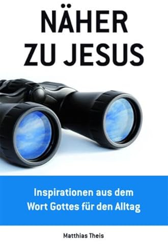 Näher zu Jesus: Inspirationen aus dem Wort Gottes für den Alltag
