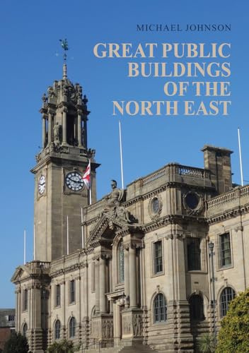 Great Public Buildings of the North East: The Town Halls and Civic Centres of the North-East England