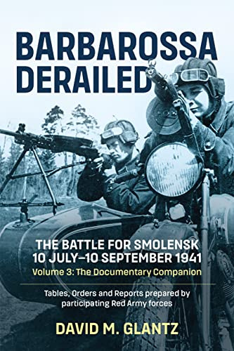 Barbarossa Derailed: The Battle for Smolensk 10 July-10 September 1941 - Volume 3: The Documentary Companion. Tables, Orders and Reports prepared by participating Red Army forces