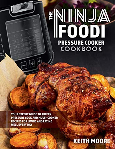 The Ninja Foodi Pressure Cooker Cookbook: Your Expert Guide to Air Fry, Pressure Cook and Multi-Cooker Recipes for Living and Eating Well Every Day:: ... Recipes for Living and Eating Well Every Day