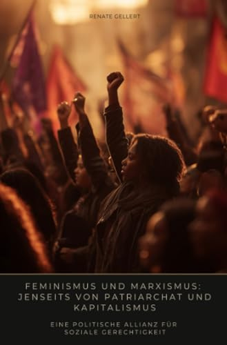 Feminismus und Marxismus: Jenseits von Patriarchat und Kapitalismus: Eine politische Allianz für soziale Gerechtigkeit