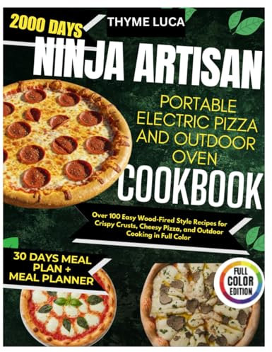 Ninja Artisan Portable Electric Pizza and Outdoor Oven Cookbook: Over 100 Easy Wood-Fired Style Recipes for Crispy Crusts, Cheesy Pizza, and Outdoor Cooking in Full Color