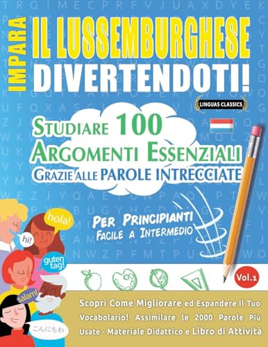 IMPARA IL LUSSEMBURGHESE DIVERTENDOTI! - PER PRINCIPIANTI: FACILE A INTERMEDIO - STUDIARE 100 ARGOMENTI ESSENZIALI GRAZIE ALLE PAROLE INTRECCIATE