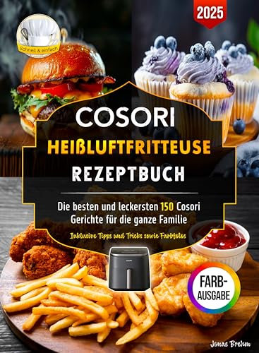 Cosori Heißluftfritteuse Rezeptbuch: Die besten und leckersten 150 Cosori Gerichte für die ganze Familie | Inklusive Tipps und Tricks sowie Farbfotos