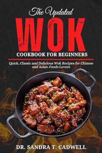 THE UPDATED WOK COOKBOOK FOR BEGINNERS: Quick, Classic and Delicious Wok Recipes for Chinese and Asian-Foods Lovers (The Good Life Kitchen: Wholesome Eating for a Better Tomorrow 4)