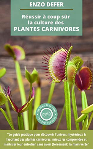 Réussir à coup sûr la culture des PLANTES CARNIVORES: Découvrir l'univers mystérieux, dévorant et fascinant des plantes carnivores, mieux les comprendre pour maîtriser leur entretien