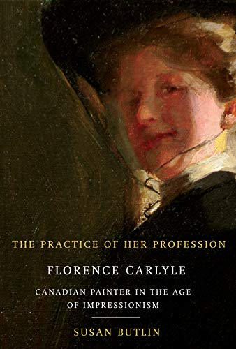 The Practice of Her Profession: Florence Carlyle, Canadian Painter in the Age of Impressionism (McGill-Queen's/Beaverbrook Canadian Foundation Studies in Art History, 1, Band 1)