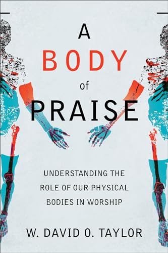 A Body of Praise: Understanding the Role of Our Physical Bodies in Worship