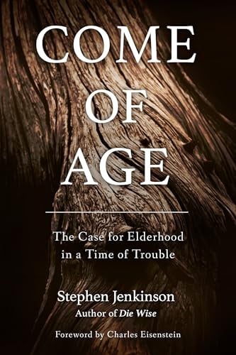 Come Of Age: The Case for Elderhood in a Time of Trouble