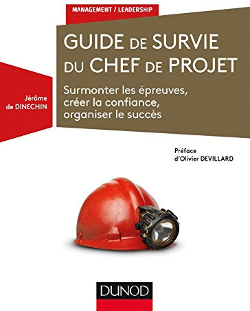 Guide de survie du chef de projet - Surmonter les épreuves, créer la confiance, organiser le succès: Surmonter les épreuves, créer la confiance, organiser le succès