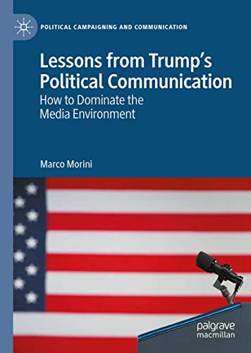 Lessons from Trump’s Political Communication: How to Dominate the Media Environment (Political Campaigning and Communication)