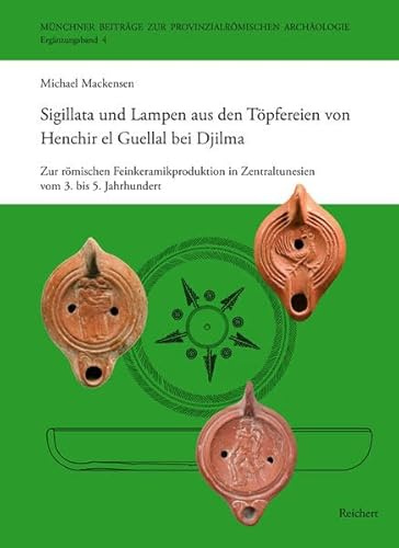 Sigillata und Lampen aus den Töpfereien von Henchir el Guellal bei Djilma: Zur römischen Feinkeramikproduktion in Zentraltunesien vom 3. bis 5. ... Beiträge zur Provinzialrömischen Archäologie)