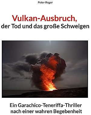 Vulkanausbruch, der Tod und das große Schweigen: Ein Garachico-Teneriffa-Thriller nach einer wahren Begebenheit (Abenteuer-Romane)