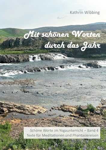 Mit schönen Worten durch das Jahr: Schöne Worte im Yogaunterricht - Band 4 - Texte für Meditationen und Phantasiereisen