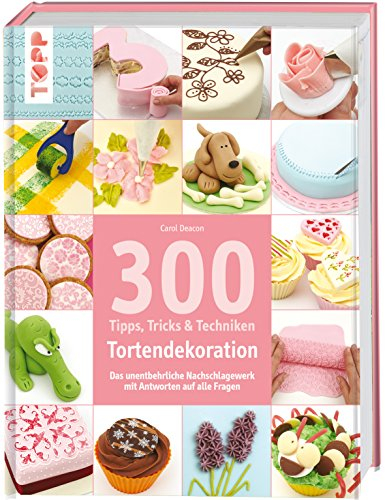 300 Tipps, Tricks und Techniken Tortendekoration: Das unentbehrliche Nachschlagewerk mit Antworten auf alle Fragen (Tipps, Tricks & Techniken)