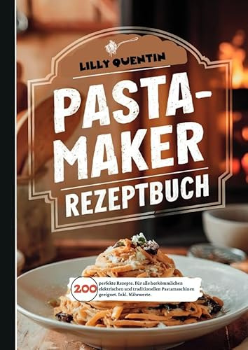 Pastamaker Rezeptbuch- 200 perfekte Rezepte.: Für alle herkömmlichen elektrischen und traditionellen Pastamaschinen geeignet. Inkl. Nährwerte.