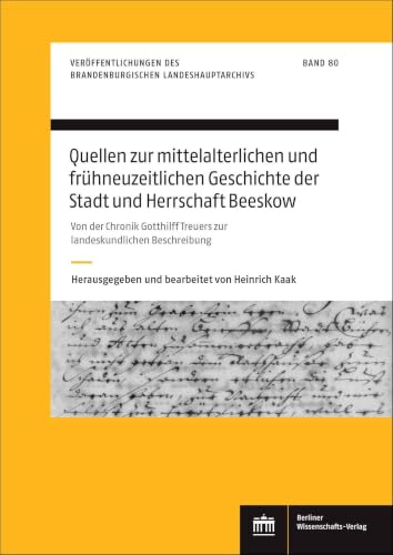 Quellen zur mittelalterlichen und frühneuzeitlichen Geschichte der Stadt und Herrschaft Beeskow: Von der Chronik Gotthilff Treuers zur ... des Brandenburgischen Landeshauptarchivs)