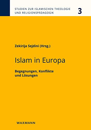 Islam in Europa: Begegnungen, Konflikte und Lösungen (Studien zur Islamischen Theologie und Religionspädagogik)