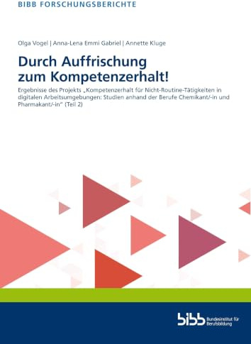Durch Auffrischung zum Kompetenzerhalt!: Ergebnisse des Projekts „Kompetenzerhalt für Nicht-Routine-Tätigkeiten in digitalen Arbeitsumgebungen: ... (Teil 2) (BIBB Forschungsberichte)