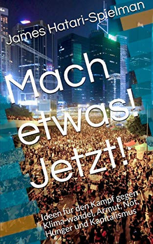 Mach etwas! Jetzt!: Ideen für den Kampf gegen Klimawandel, Armut, Not, Hunger und Kapitalismus