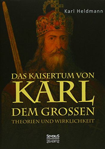 Das Kaisertum von Karl dem Großen. Theorien und Wirklichkeit